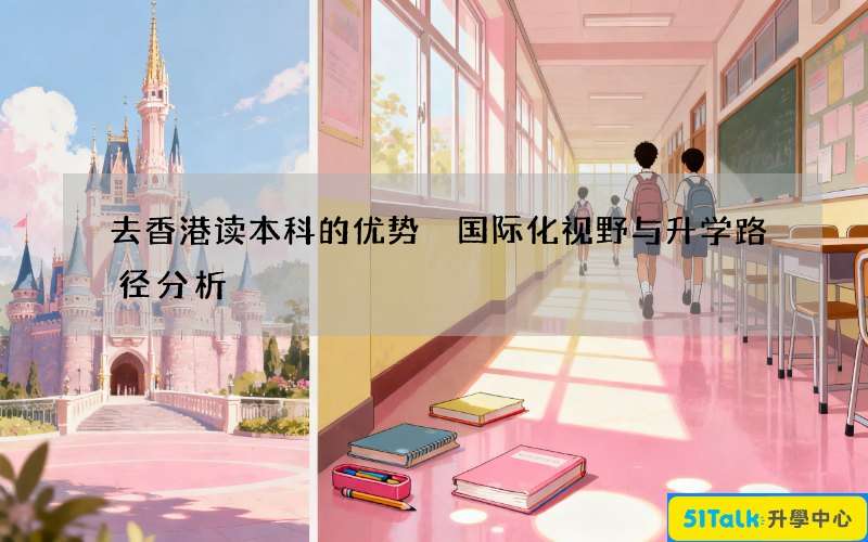 去香港读本科的优势 国际化视野与升学路径分析